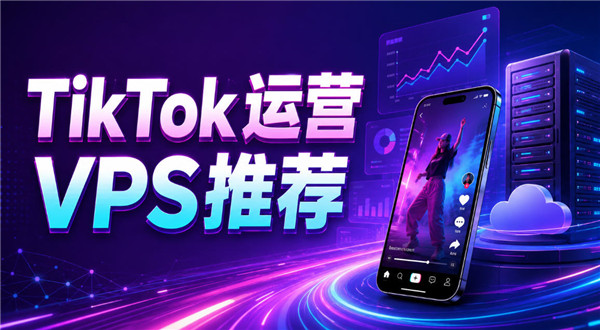2026年TikTok运营VPS推荐低延迟稳定方案